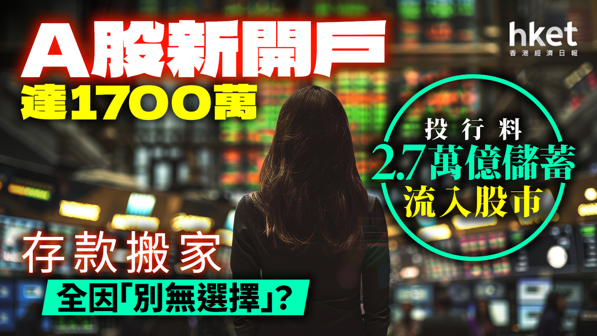 A股新開戶首8個月達1700萬！投行料2.7萬億儲蓄流入股市存款搬家全因「別無選擇」？