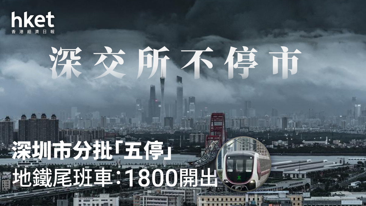樺加沙打風｜深交所不停市、深圳市分批「五停」