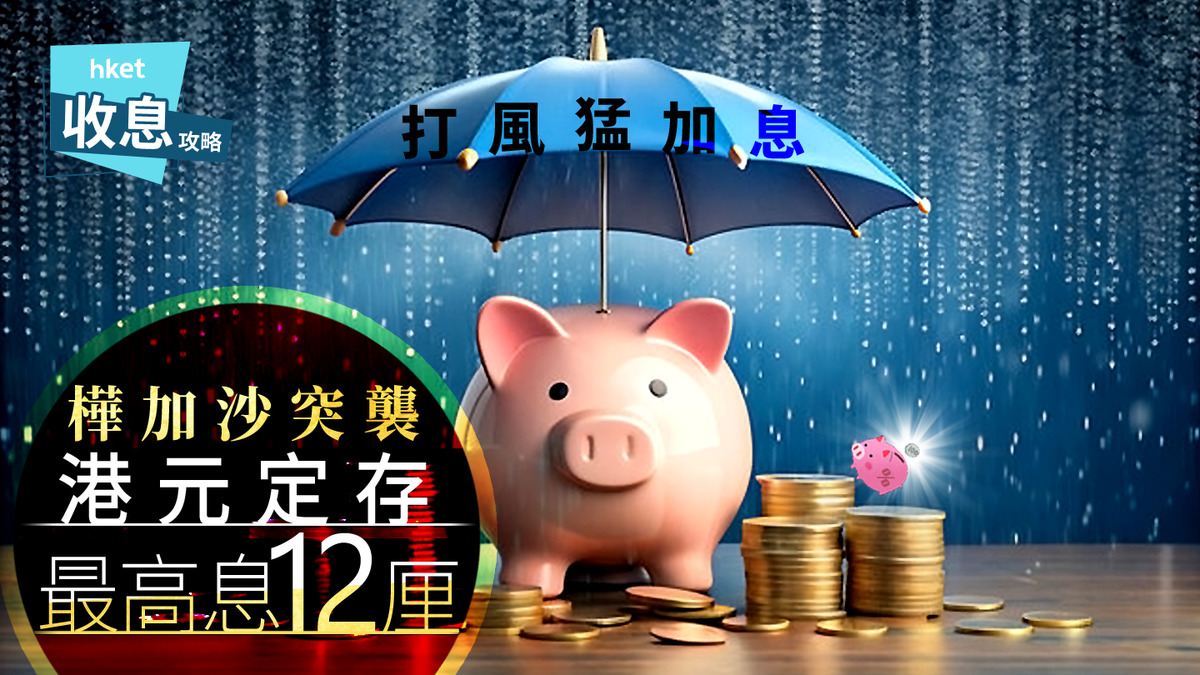 港元定存｜巨風突襲港元定存最高息12厘另有細行瘋狂加短存1厘至2.6厘