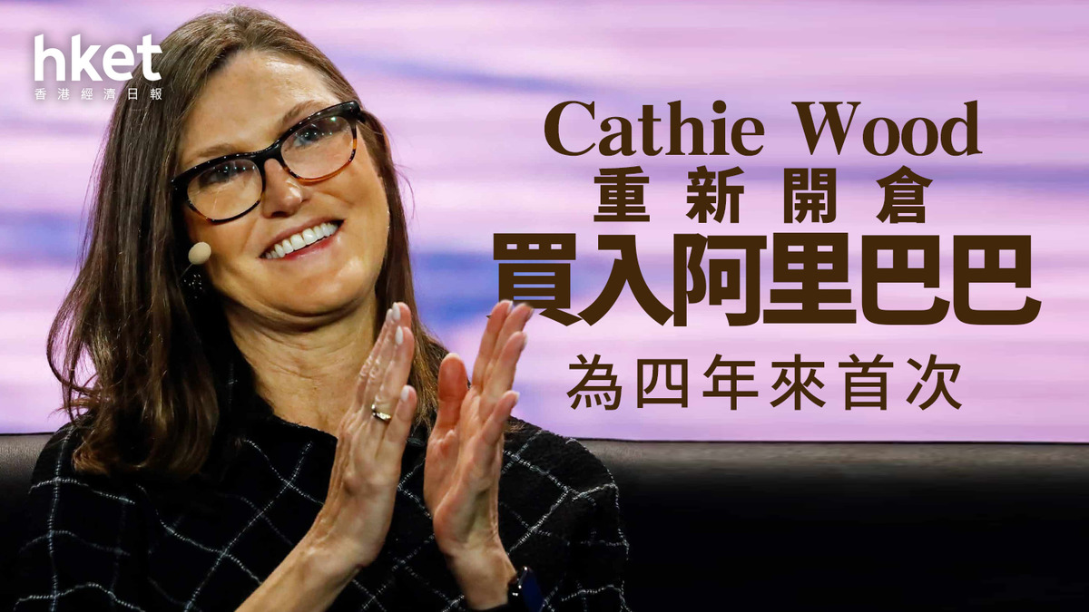 9988｜Cathie Wood重新開倉買入阿里巴巴為四年來首次