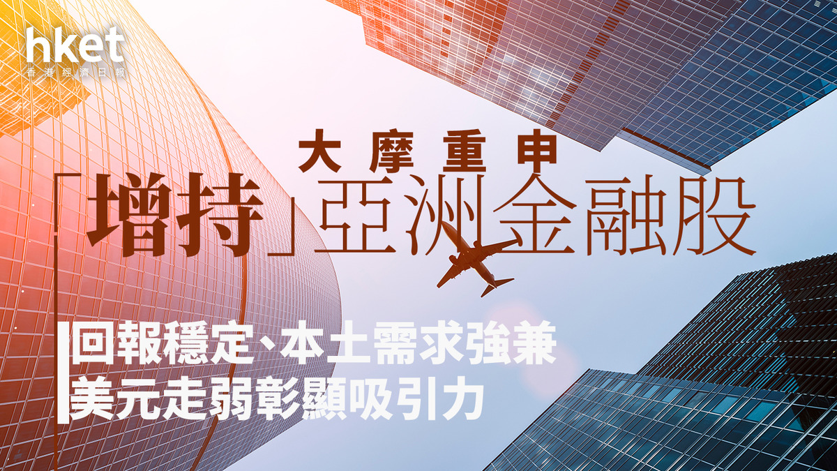 大行報告｜大摩重申「增持」亞洲金融股回報穩定、本土需求強兼美元走弱彰顯吸引力