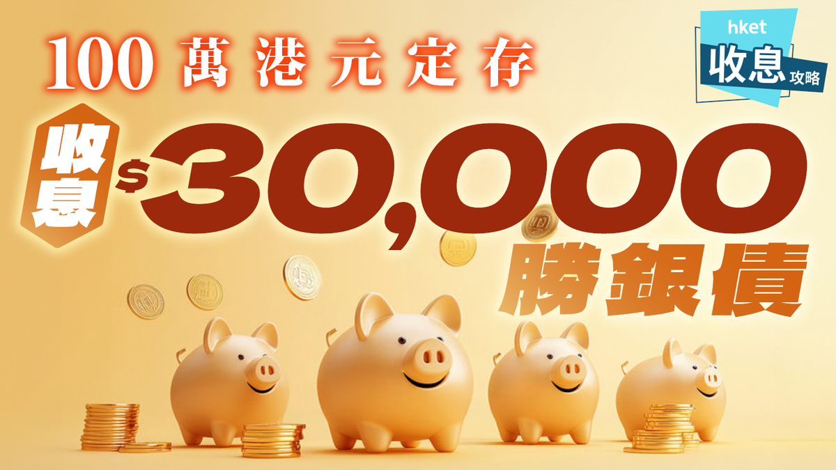 100萬港元定期存款收息$30,000更勝銀債28銀行高門檻利率大比併