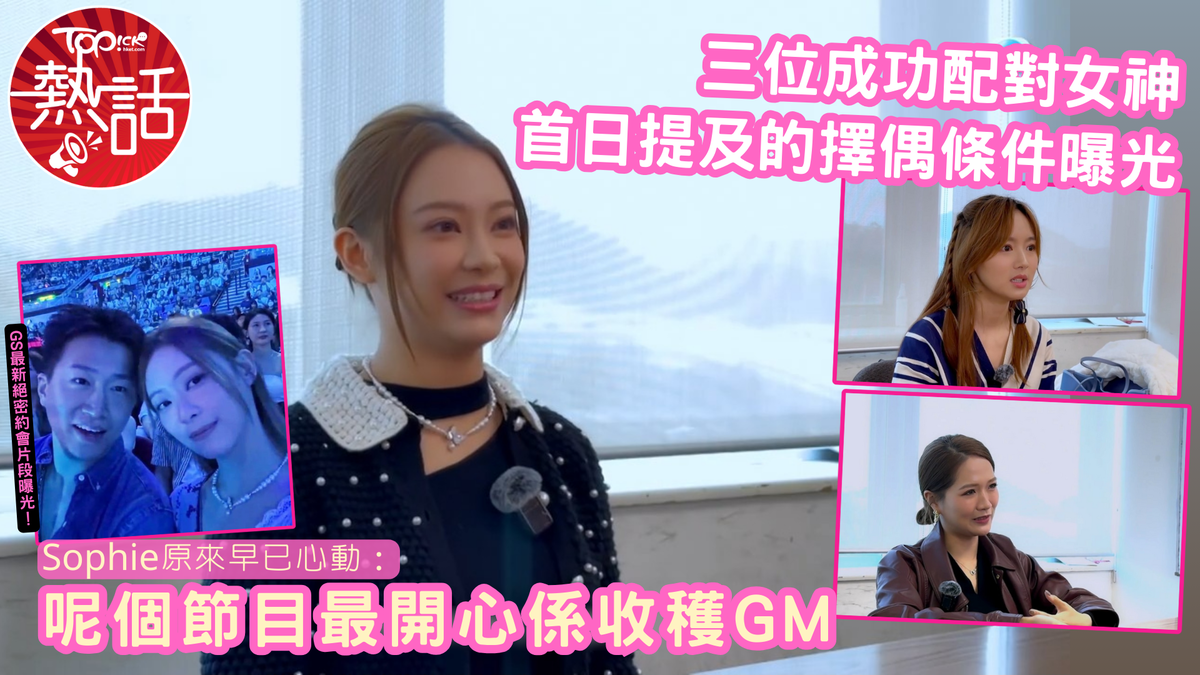 女神配對計劃·最後的晚餐｜成功配對女神首日提及的擇偶條件曝光Sophie原來早已心動：呢個節目最開心係收穫GM