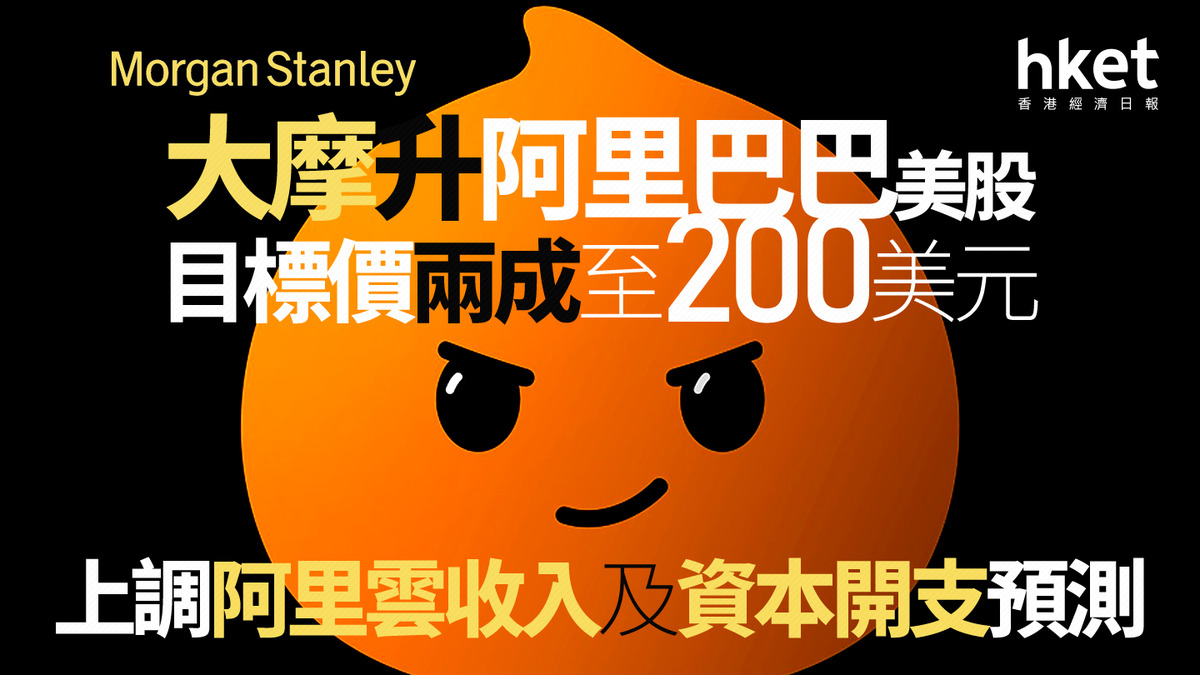 9988大行報告｜大摩升阿里巴巴美股目標價兩成至200美元上調阿里雲收入及資本開支預測