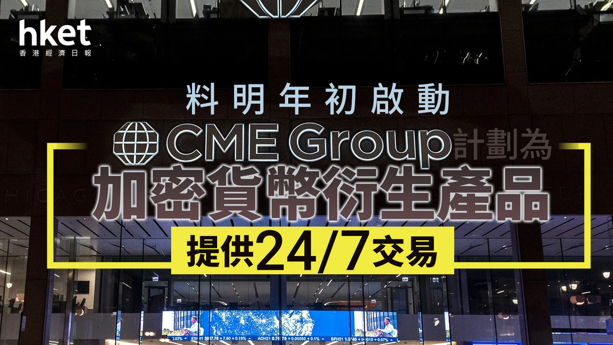 加密貨幣｜CME集團計劃為加密貨幣衍生產品提供24/7交易料明年初啟動