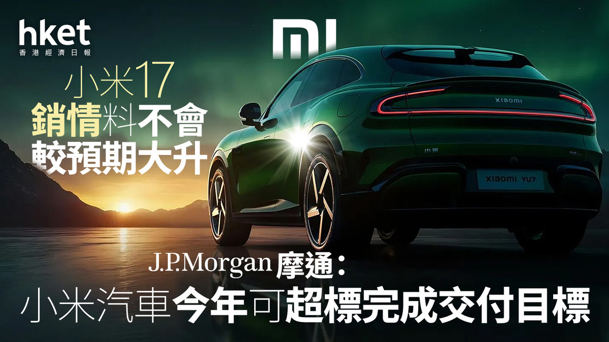 1810大行報告｜摩通：小米汽車今年可超標完成交付目標小米17銷情料不會較預期大升