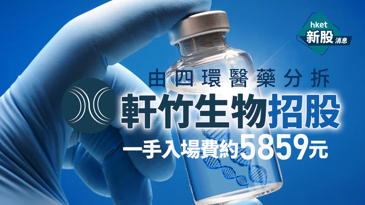 新股IPO｜軒竹生物2575招股、由四環醫藥分拆　一手入場費約5859元
