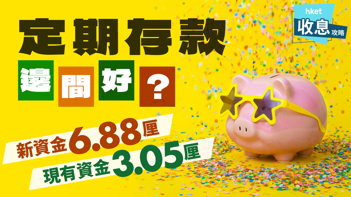 港元定期存款利率邊間好？新資金6.88厘、現有資金3.05厘新舊資金大比併