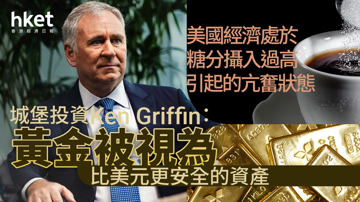 名家看法｜城堡投資Ken Griffin：黃金被視為比美元更安全的資產美國經濟處於糖分攝入過高引起的亢奮狀態