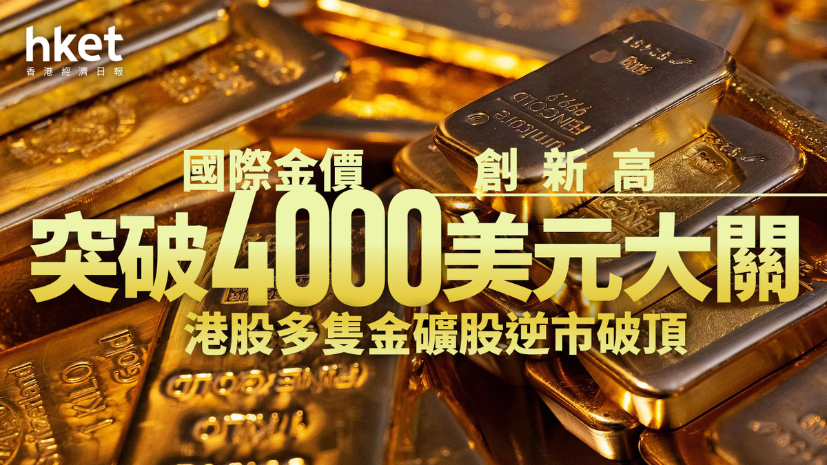 金價走勢｜國際金價又新高！突破4000美元大關多隻金礦股逆市破頂