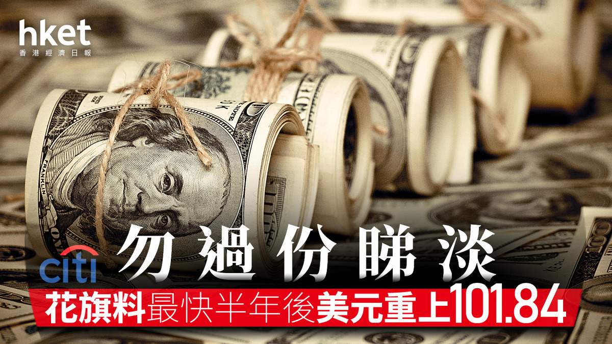 美元走勢｜花旗料美元明年收復失地美滙指數未來半年高見101.84
