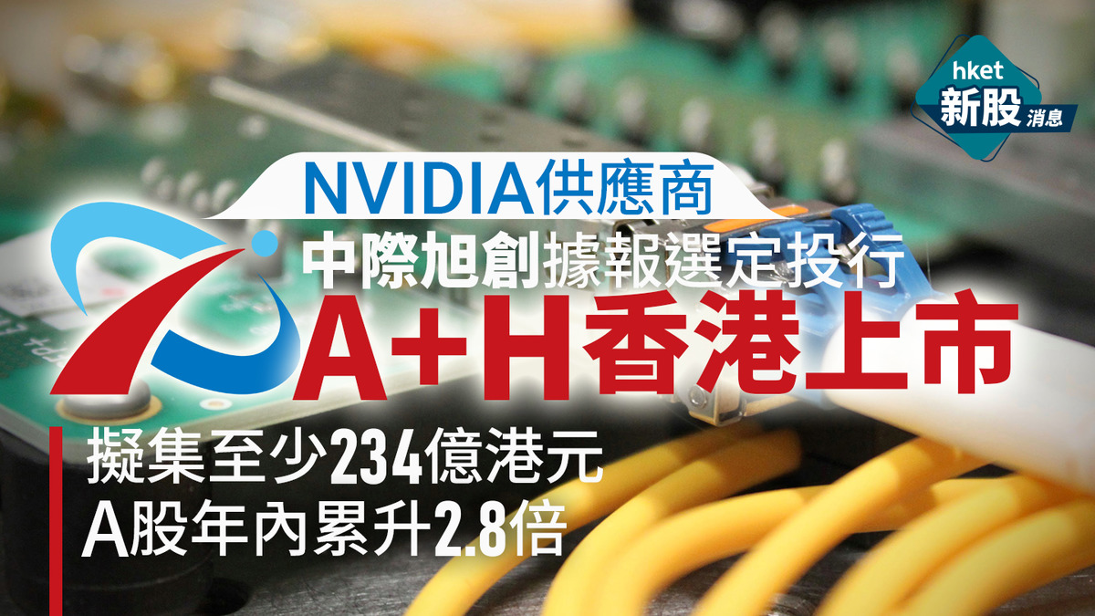 新股IPO｜NVIDIA供應商中際旭創據報選定投行A+H香港上市、擬集至少234億港元　A股年內累升2.8倍、市值逼5300億人幣