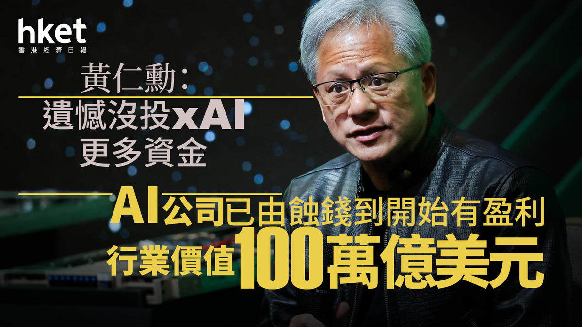 NVDA｜黃仁勳：遺憾沒投xAI更多資金　AI公司已由蝕錢到開始有盈利　行業價值有100萬億美元