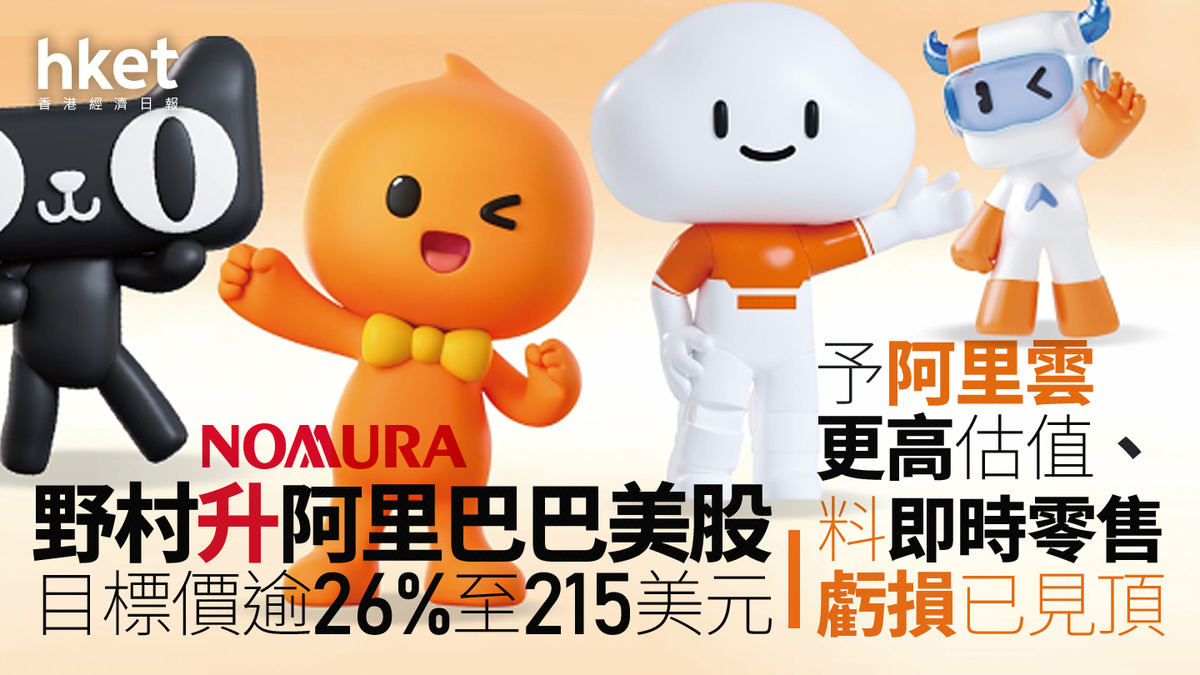 9988大行報告｜野村調升阿里巴巴目標價逾26%至215美元予阿里雲更高估值、料即時零售虧損已見頂