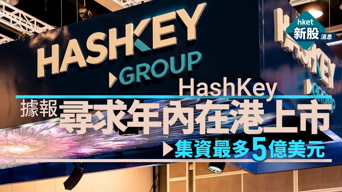 新股IPO｜HashKey據報保密申請香港上市冀年內集資最多5億美元