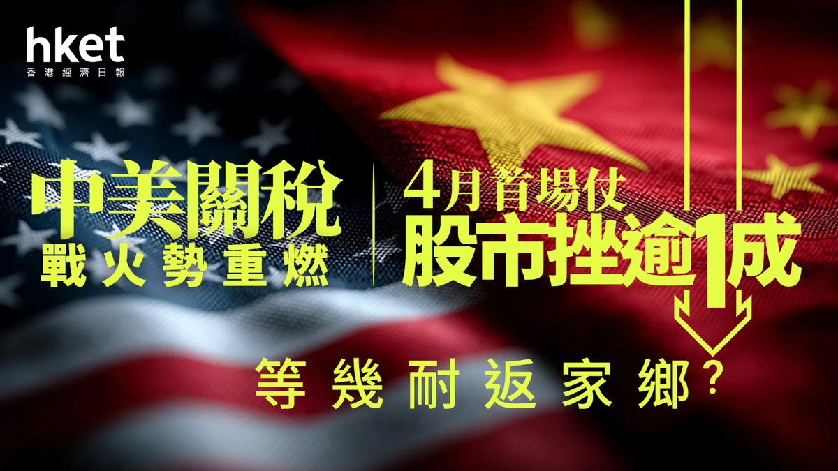中美關稅戰2.0｜關稅戰火勢重燃4月首場仗股市挫逾1成、等幾耐返家鄉？