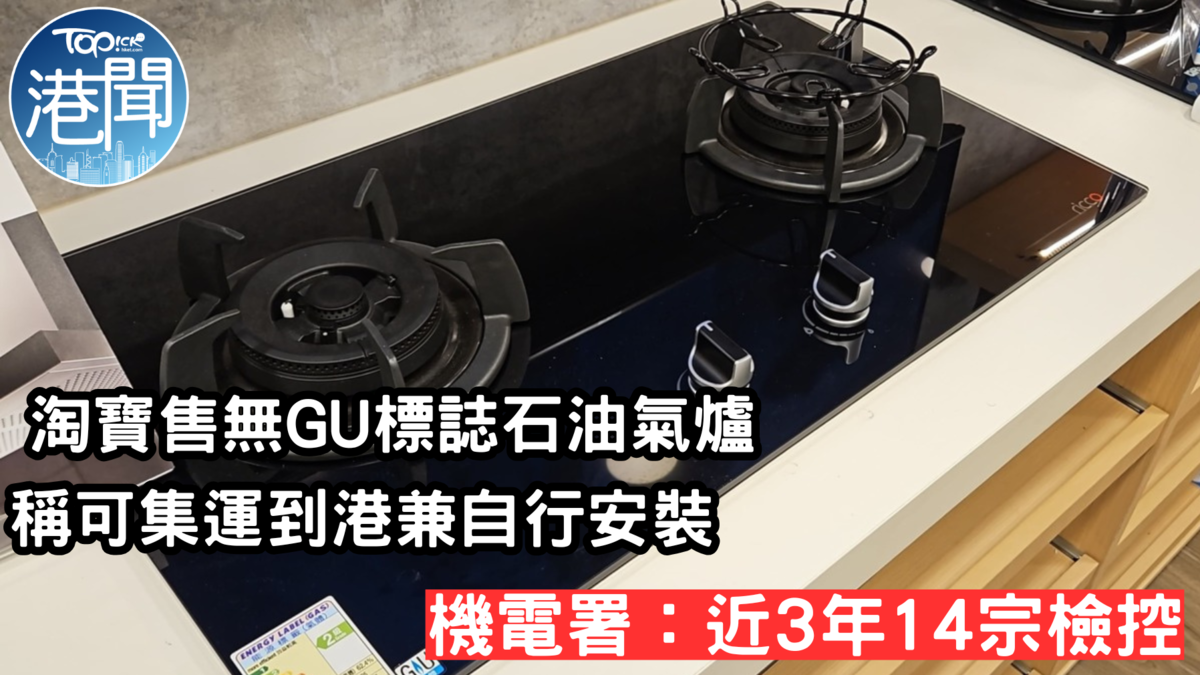 大陸爐｜淘寶售無GU標誌石油氣爐稱可集運到港兼自行安裝機電署：近3年14檢控