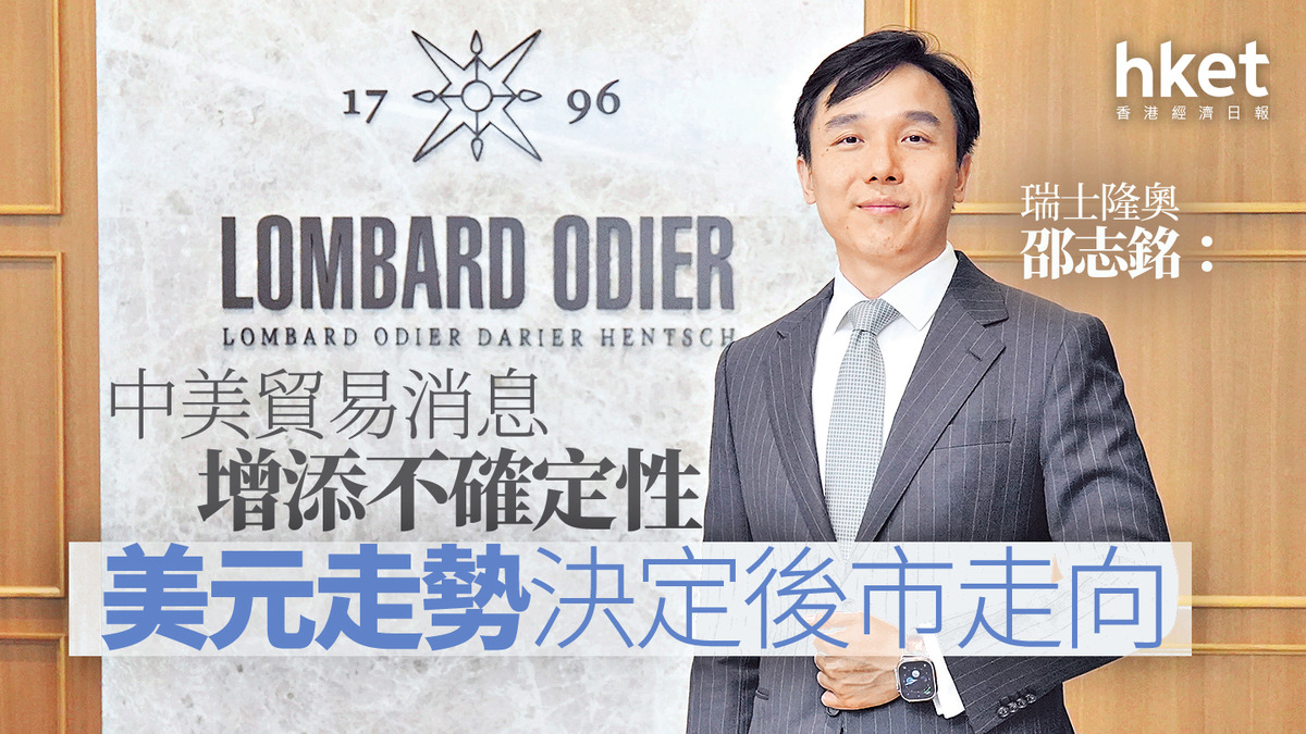 大行看法｜瑞士隆奧邵志銘：中美貿易消息增添不確定性美元走勢決定後市走向