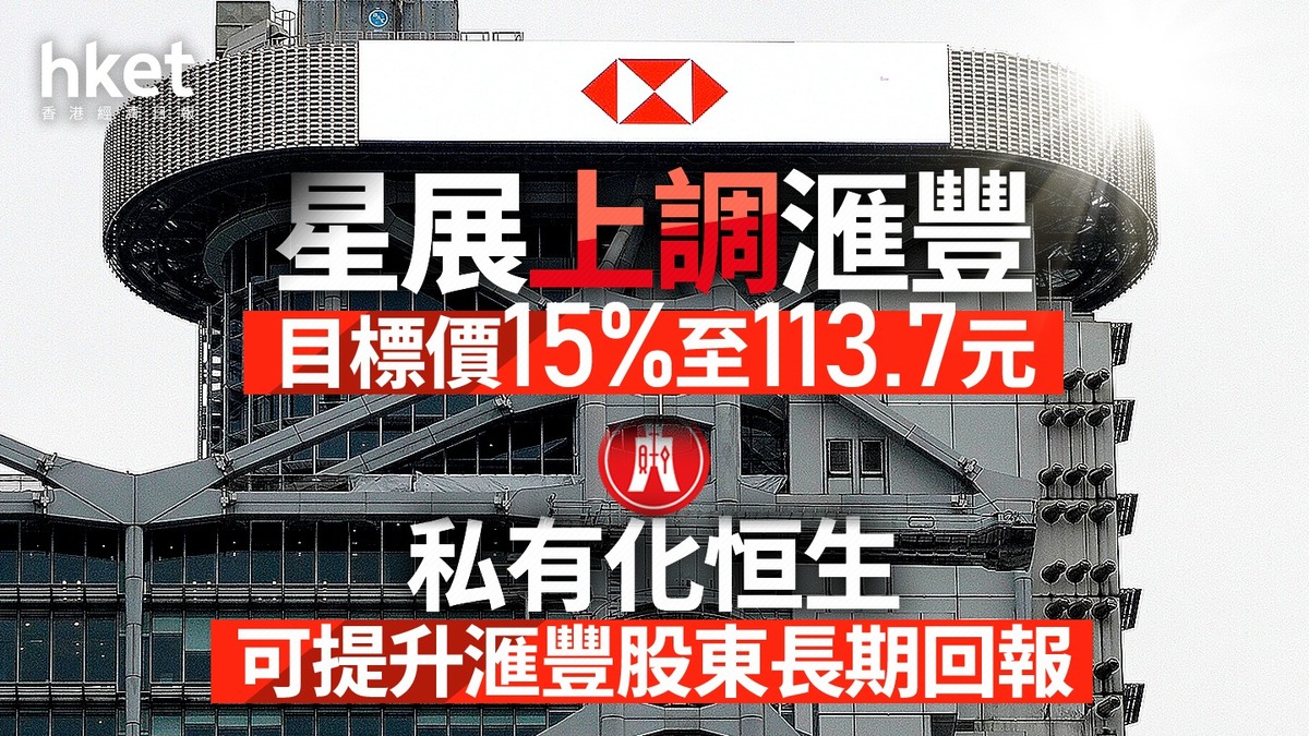 HSBC大行報告｜星展上調滙豐目標價15%至113.7元私有化恒生可提升滙豐股東長期回報