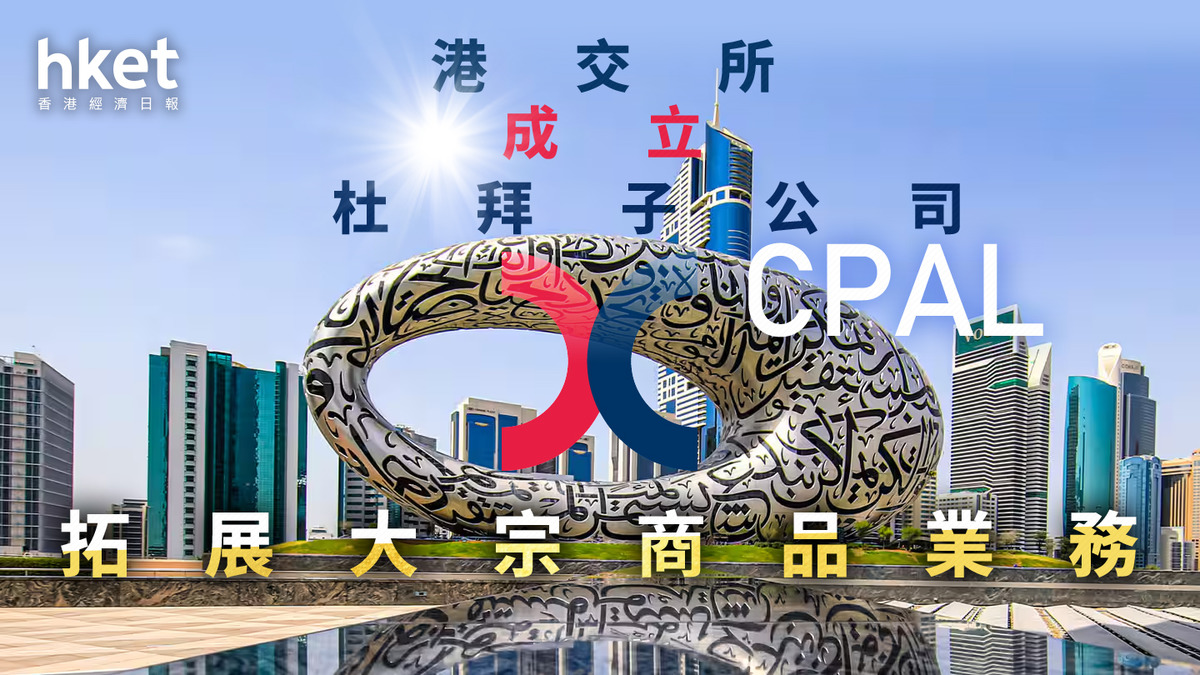 中東機遇｜港交所成立杜拜子公司CPAL 拓展大宗商品業務