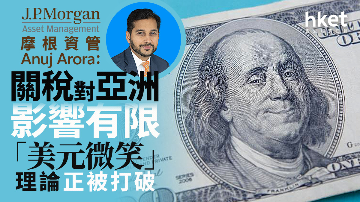 大行看法｜摩根資管Anuj Arora：關稅對亞洲影響有限「美元微笑」理論正被打破