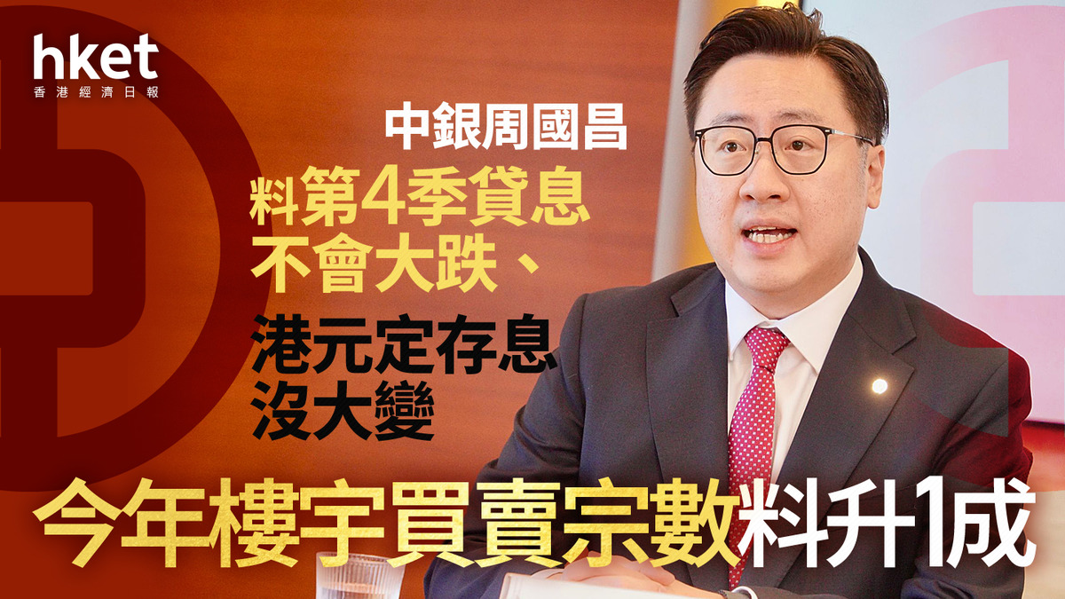 港元定存｜中銀周國昌料第4季貸息不會大跌、港元定存息沒大變動今年樓宇買賣宗數料升1成