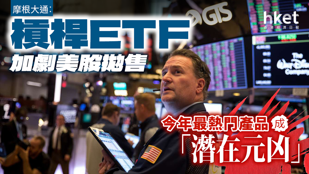 摩根大通︰ 槓桿ETF加劇美股拋售今年最熱門產品成股市「潛在元凶」