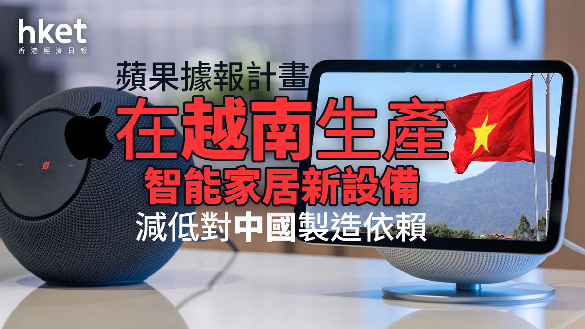 AAPL｜蘋果據報計畫在越南生產智能家居新設備、與比亞迪合作減低對中國製造依賴