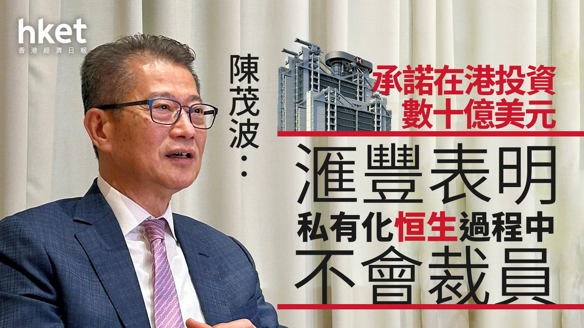 恒生私有化｜陳茂波：滙豐表明私有化恒生過程中不會裁員承諾在港投資數十億美元