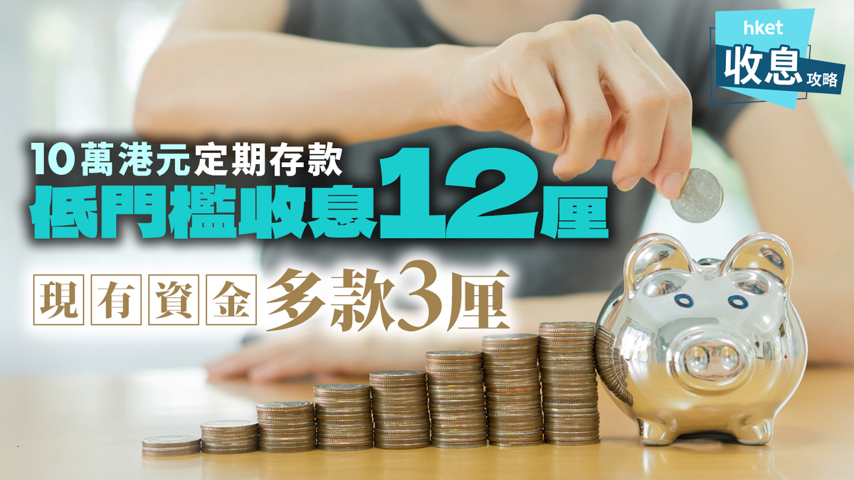 10萬港元定期存款低門檻收息12厘！多款3厘最多賺息$9,000