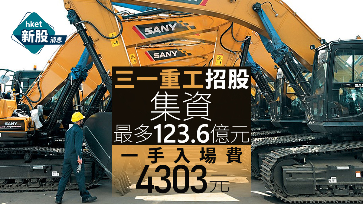 新股IPO｜三一重工6031招股集資最多123億元　一手入場費4303元、A股水位有幾多？