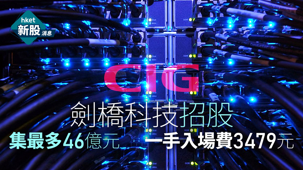 新股IPO｜劍橋科技6166招股集最多46億元　一手入場費3479元、霸菱等基投認購22.6億元