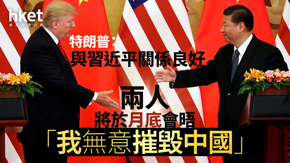 中美角力|特朗普:與習近平關係良好、兩人將於月底會晤 「我無意摧毀中國」