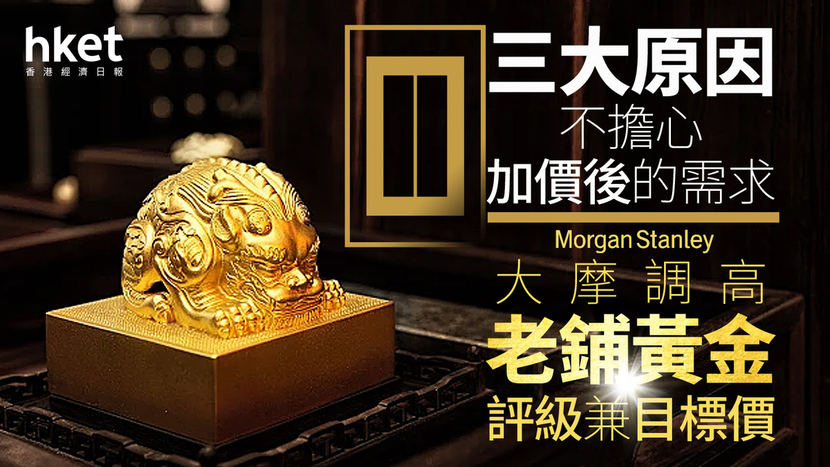 6181大行報告｜大摩調高老鋪黃金評級兼目標價三大原因不擔心加價後的需求