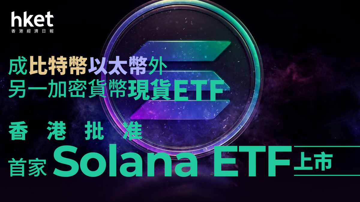 加密貨幣｜香港首家Solana ETF獲批成比特幣以太幣外另一加密貨幣現貨ETF