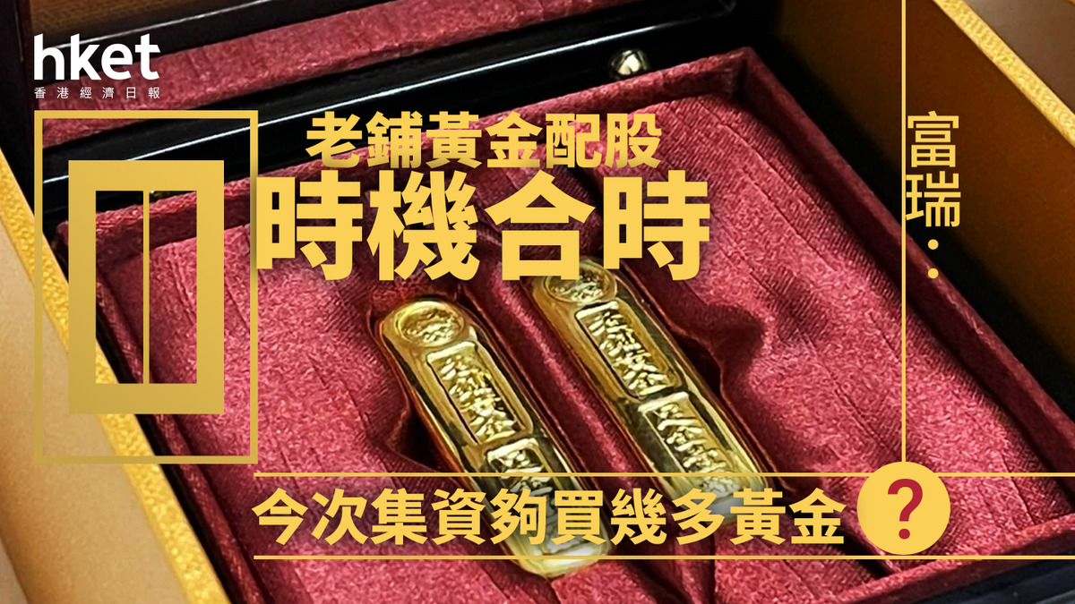 6181大行報告｜富瑞：老鋪黃金配股時機合時今次集資夠買幾多黃金？
