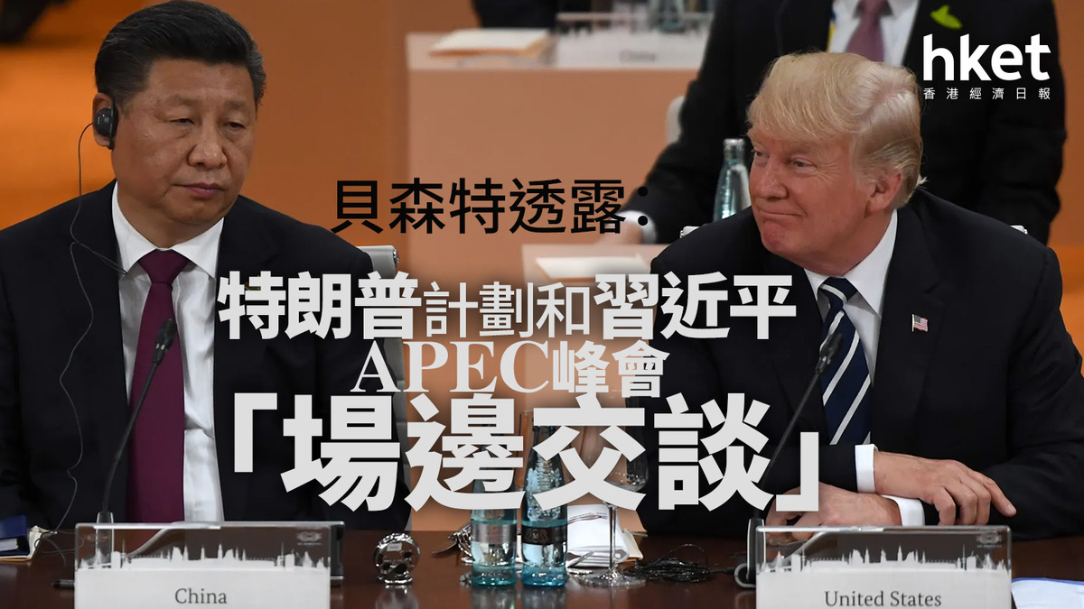 APEC峰會| 貝森特：特朗普計劃和習近平「場邊交談」