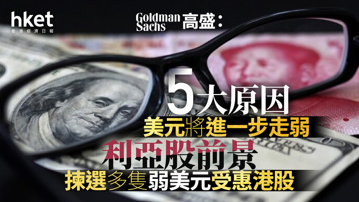大行看法｜高盛：5大原因美元將進一步走弱、利亞股前景揀選多隻弱美元受惠港股
