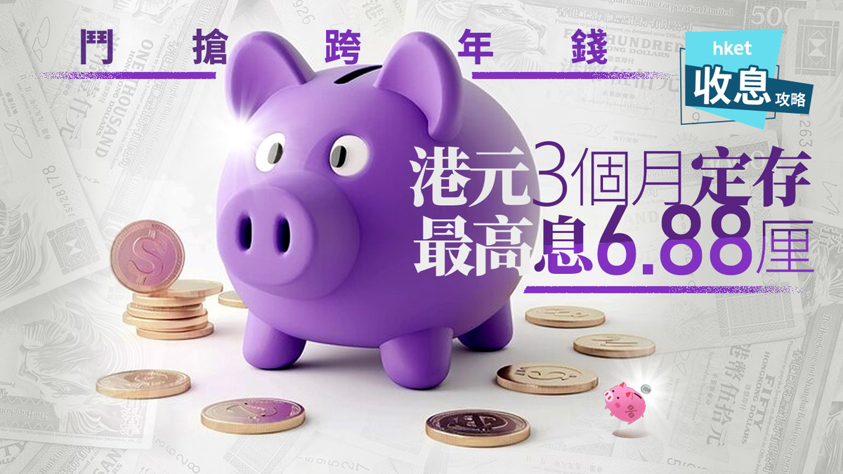 港元定存｜港元3個月定存最高6.88厘另周一有短存9.9厘兼半年3.15厘登高息