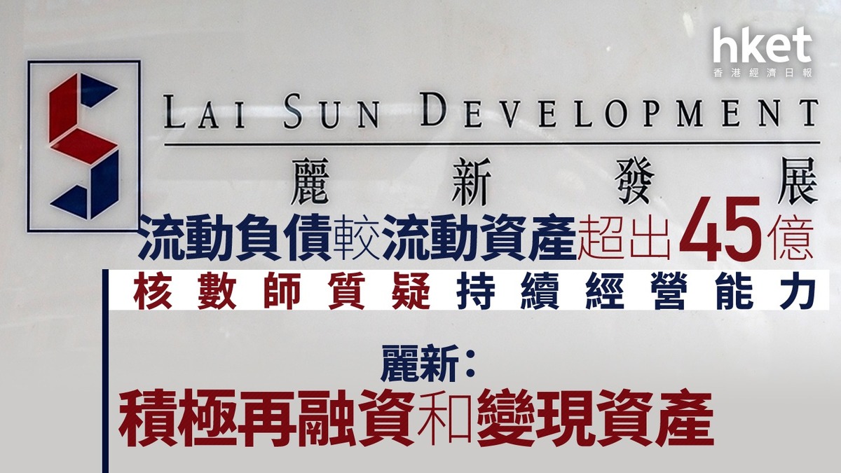 林建岳旗下｜麗新發展流動負債較流動資產超出45億核數師質疑持續經營能力、麗新：積極再融資和變現資產