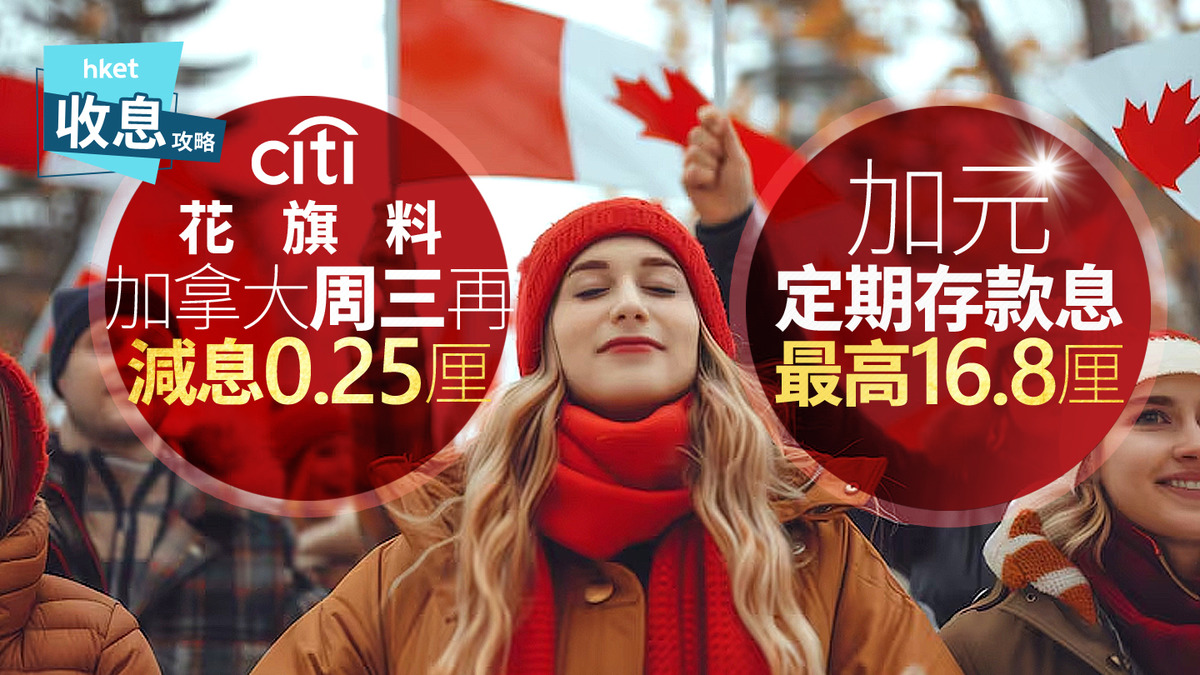 加元定存｜加元定存突爆16.8厘登高息花旗料加拿大央行周三再減息0.25厘