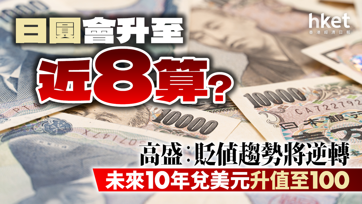 日圓會升至近8算？高盛︰貶值趨勢將逆轉未來10年兌美元升值至100