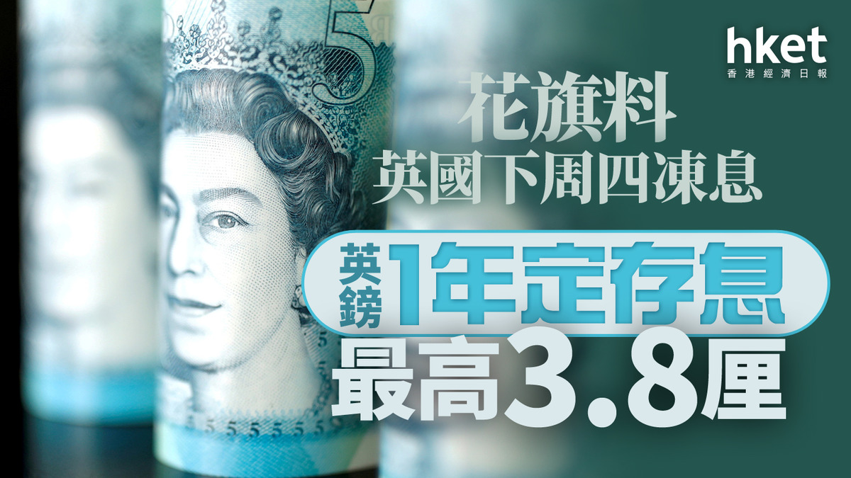 英鎊定存｜1年英鎊定存息最高3.8厘 花旗料下周四英國息率按兵