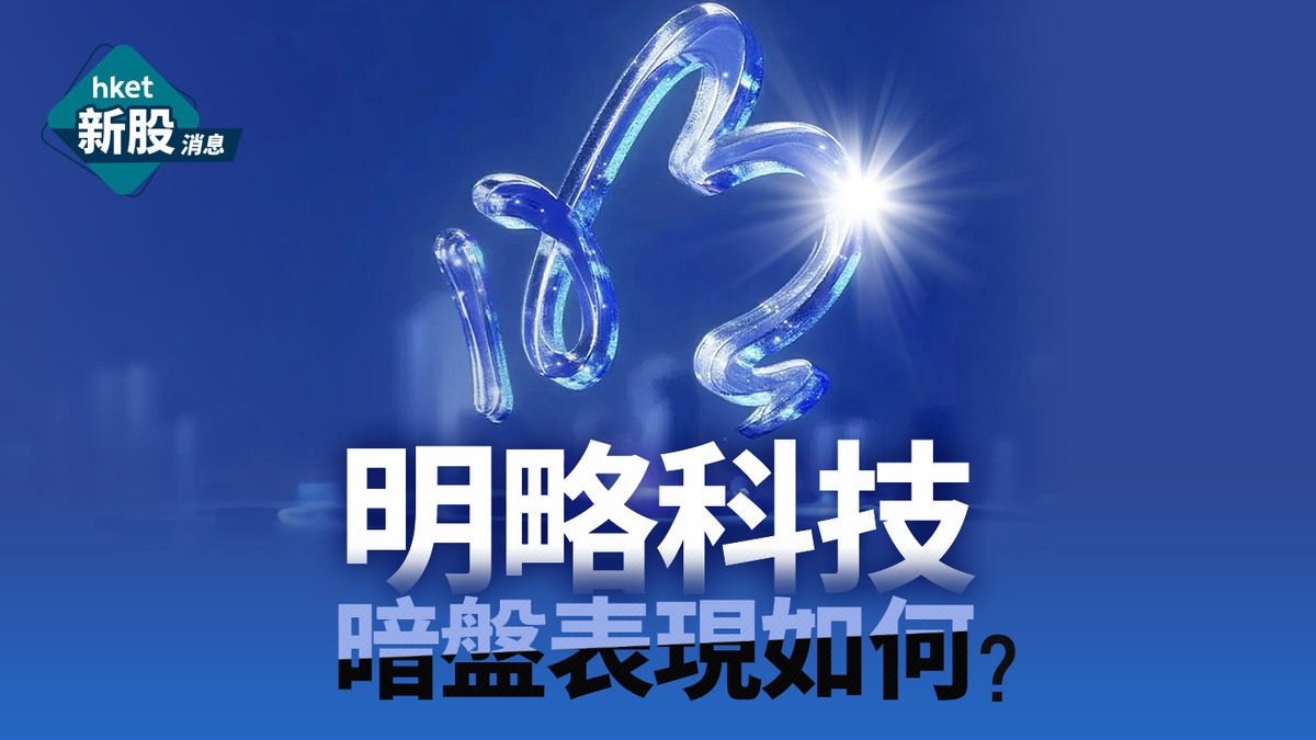 新股IPO｜明略科技2718一手中籤率1%、頂頭錘飛不穩中暗盤價早段最高升近1.5倍一手帳面賺最多8160元