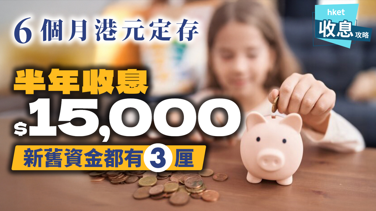 港元定存｜6個月收息$15,000 新舊資金都有3