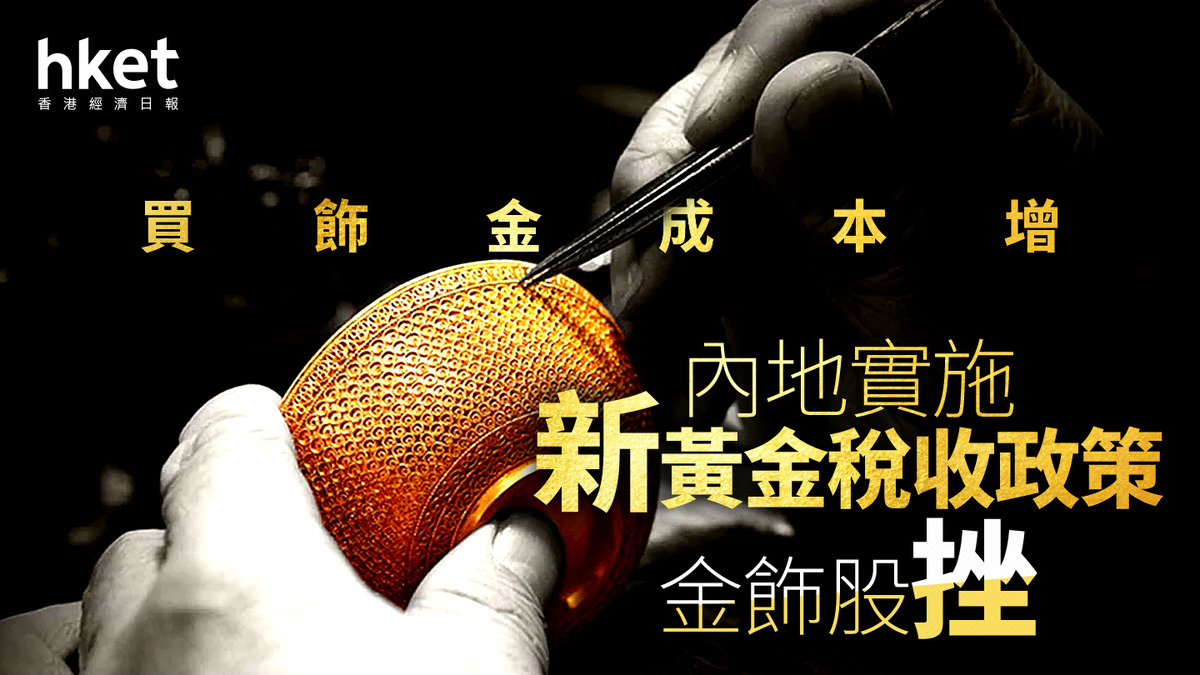 黃金稅改｜內地買飾金改為收增值税周大福即時加價老鋪黃金股價挫7%