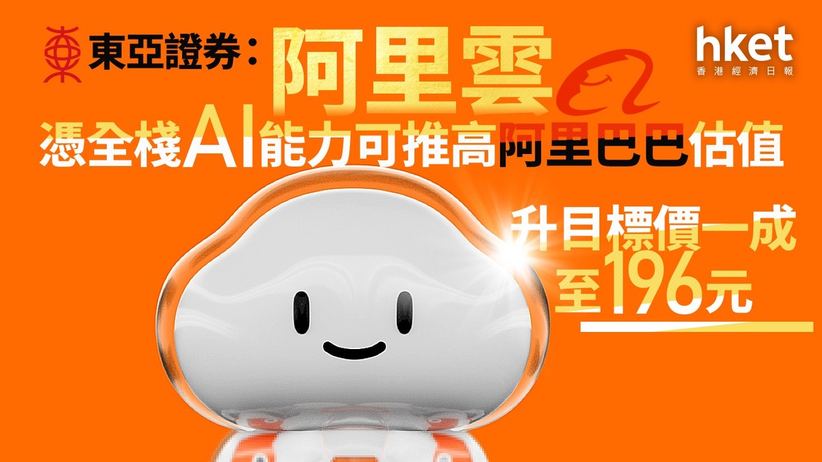 9988大行報告｜東亞證券：阿里雲憑全棧AI能力可推高阿里巴巴估值升目標價一成至196元
