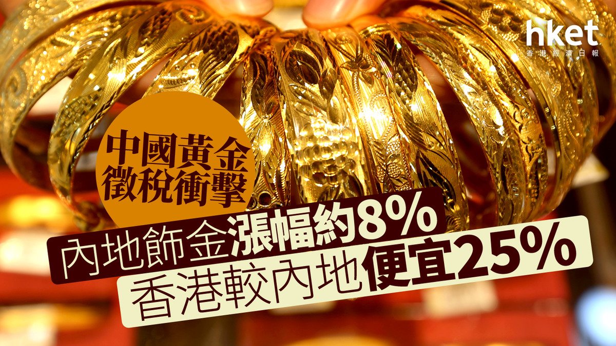 黃金稅改｜中國黃金徵稅衝擊內地飾金漲幅約8%、香港較內地便宜25%？