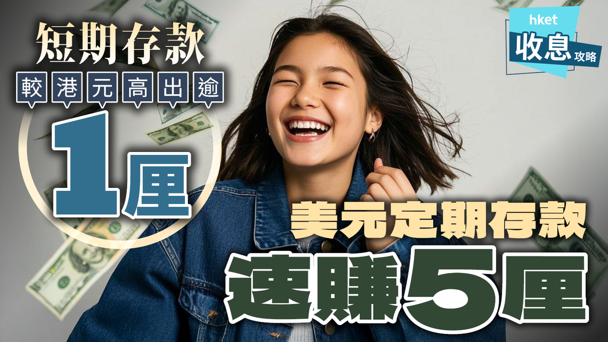 美元定期存款｜滙豐突推3個月4.2厘中小行1個月速賺5厘！短期存款較港元高出1厘至3厘