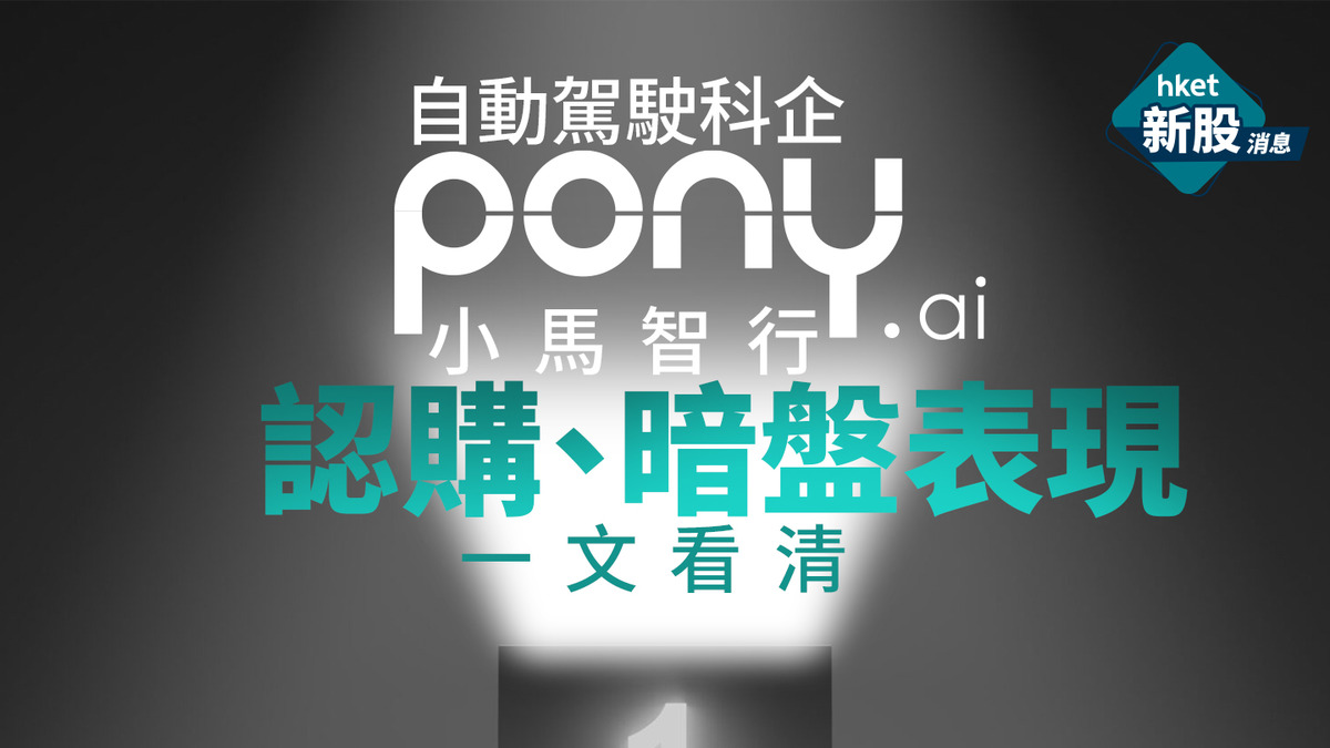 新股IPO｜小馬智行2026暗盤曾跌28%、收市跌逾11% 一手中籤率55% 甲組不穩中、「頭錘飛」派61手